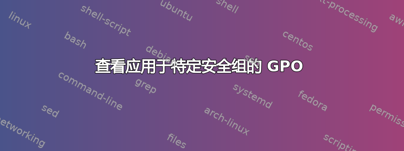 查看应用于特定安全组的 GPO