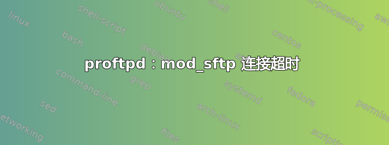 proftpd：mod_sftp 连接超时