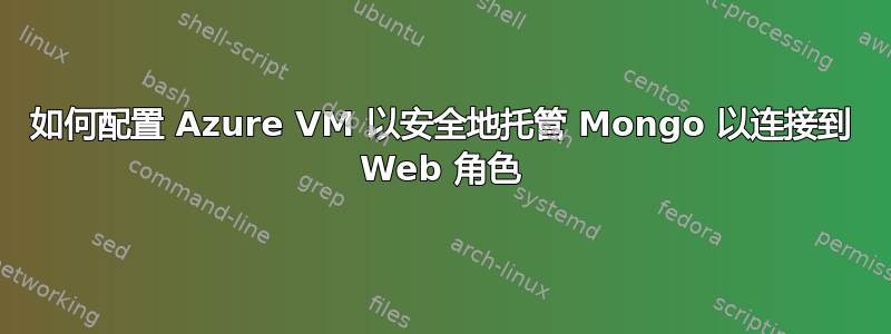 如何配置 Azure VM 以安全地托管 Mongo 以连接到 Web 角色