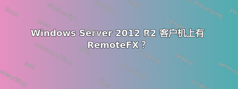 Windows Server 2012 R2 客户机上有 RemoteFX？