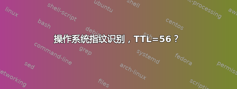 操作系统指纹识别，TTL=56？