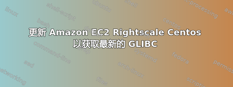 更新 Amazon EC2 Rightscale Centos 以获取最新的 GLIBC