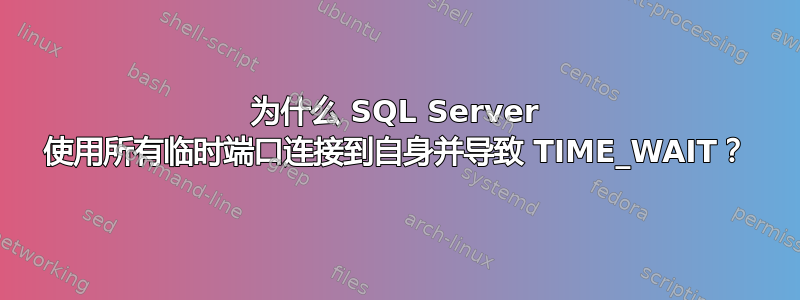 为什么 SQL Server 使用所有临时端口连接到自身并导致 TIME_WAIT？