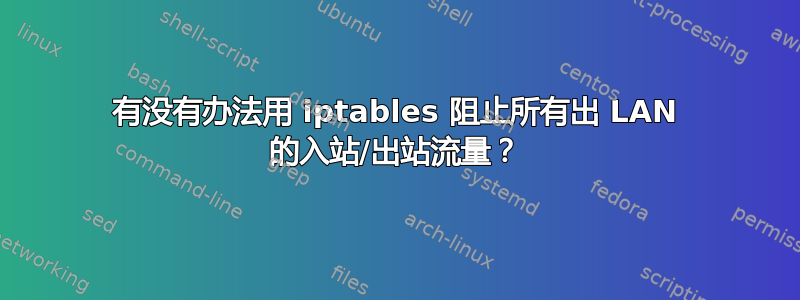 有没有办法用 iptables 阻止所有出 LAN 的入站/出站流量？