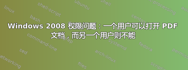 Windows 2008 权限问题：一个用户可以打开 PDF 文档，而另一个用户则不能