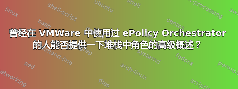 曾经在 VMWare 中使用过 ePolicy Orchestrator 的人能否提供一下堆栈中角色的高级概述？