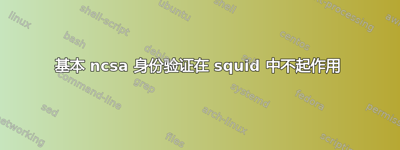 基本 ncsa 身份验证在 squid 中不起作用