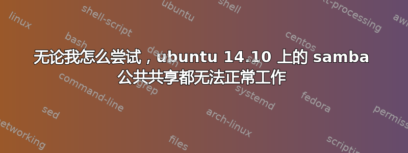 无论我怎么尝试，ubuntu 14.10 上的 samba 公共共享都无法正常工作