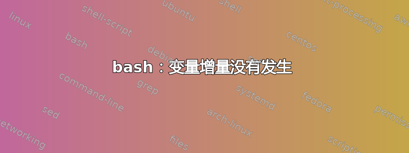 bash：变量增量没有发生