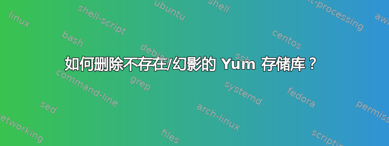 如何删除不存在/幻影的 Yum 存储库？