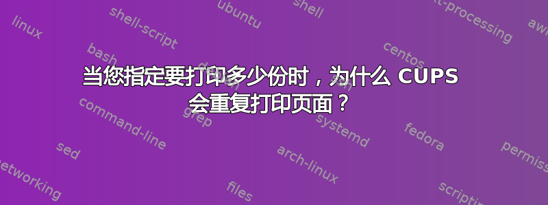 当您指定要打印多少份时，为什么 CUPS 会重复打印页面？