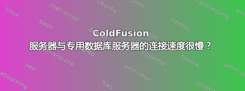 ColdFusion 服务器与专用数据库服务器的连接速度很慢？