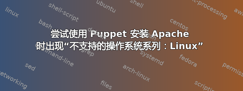 尝试使用 Puppet 安装 Apache 时出现“不支持的操作系统系列：Linux”