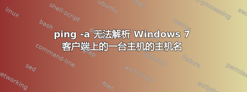 ping -a 无法解析 Windows 7 客户端上的一台主机的主机名