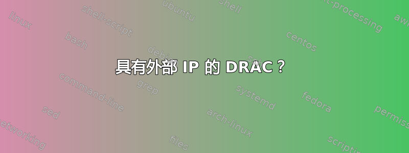 具有外部 IP 的 DRAC？