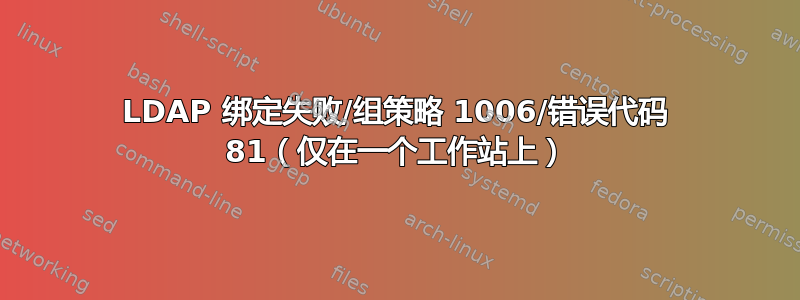 LDAP 绑定失败/组策略 1006/错误代码 81（仅在一个工作站上）