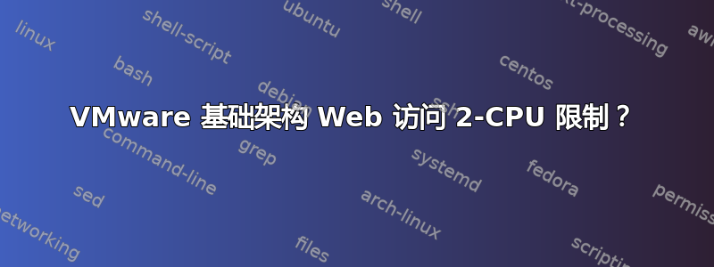 VMware 基础架构 Web 访问 2-CPU 限制？