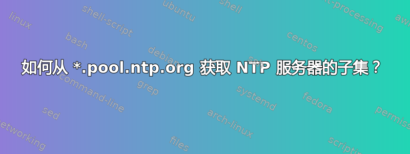 如何从 *.pool.ntp.org 获取 NTP 服务器的子集？