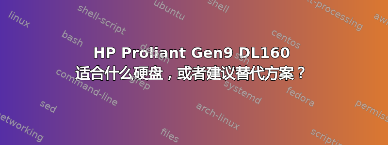 HP Proliant Gen9 DL160 适合什么硬盘，或者建议替代方案？