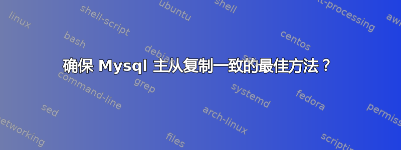 确保 Mysql 主从复制一致的最佳方法？