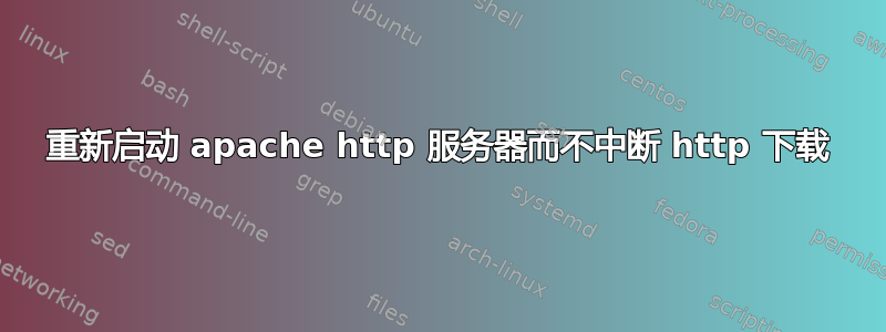 重新启动 apache http 服务器而不中断 http 下载