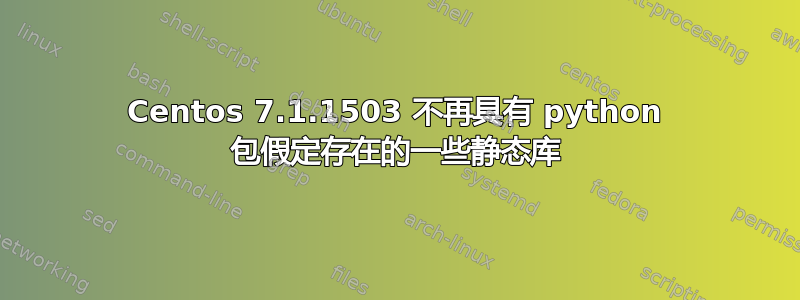 Centos 7.1.1503 不再具有 python 包假定存在的一些静态库