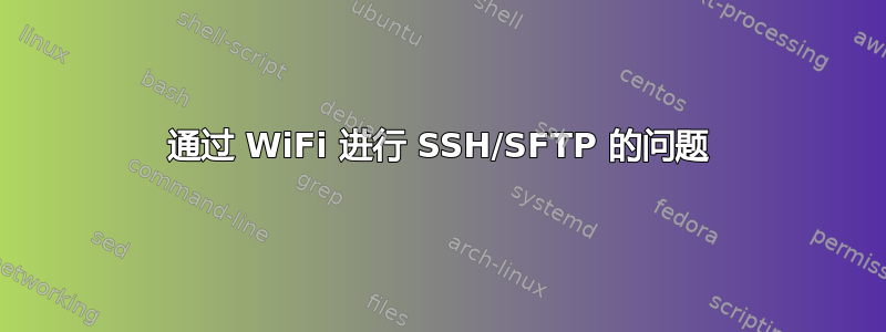 通过 WiFi 进行 SSH/SFTP 的问题