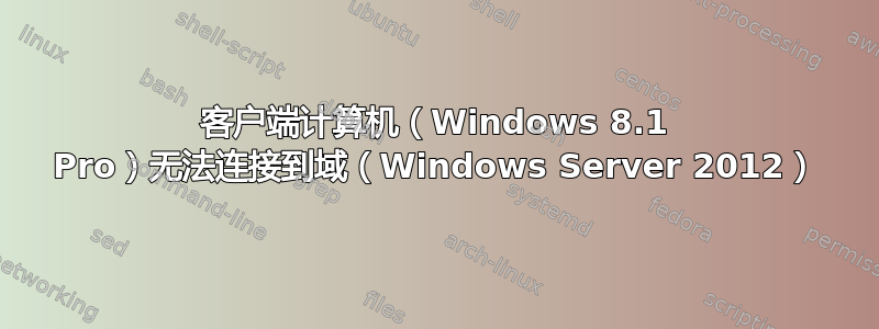 客户端计算机（Windows 8.1 Pro）无法连接到域（Windows Server 2012）