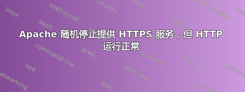 Apache 随机停止提供 HTTPS 服务，但 HTTP 运行正常