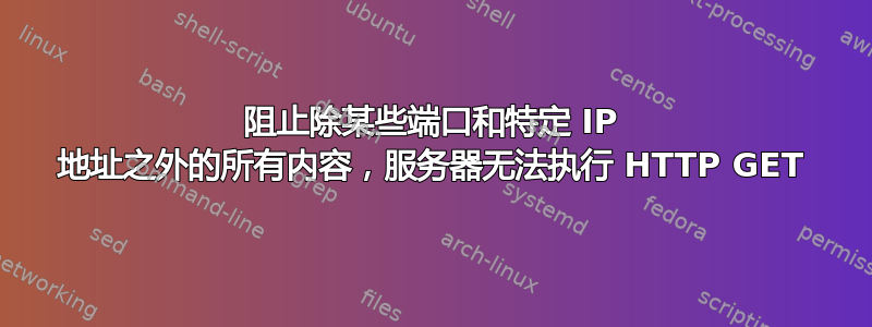 阻止除某些端口和特定 IP 地址之外的所有内容，服务器无法执行 HTTP GET