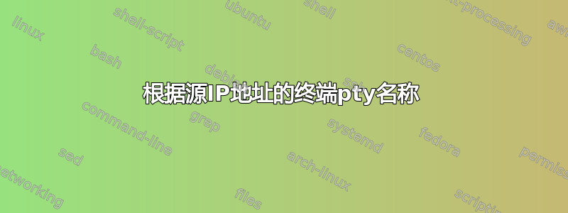 根据源IP地址的终端pty名称