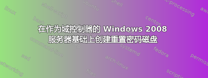 在作为域控制器的 Windows 2008 服务器基础上创建重置密码磁盘