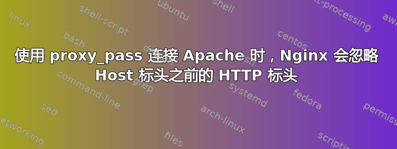 使用 proxy_pass 连接 Apache 时，Nginx 会忽略 Host 标头之前的 HTTP 标头