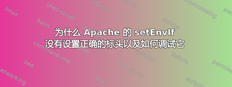 为什么 Apache 的 setEnvIf 没有设置正确的标头以及如何调试它