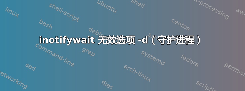 inotifywait 无效选项 -d（守护进程）