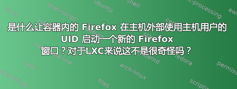 是什么让容器内的 Firefox 在主机外部使用主机用户的 UID 启动一个新的 Firefox 窗口？对于LXC来说这不是很奇怪吗？