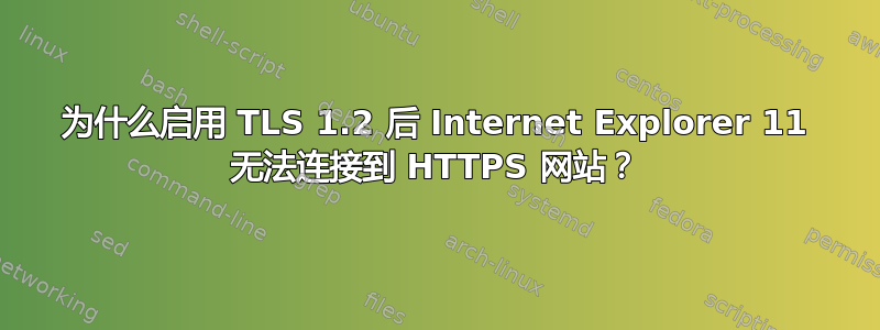 为什么启用 TLS 1.2 后 Internet Explorer 11 无法连接到 HTTPS 网站？