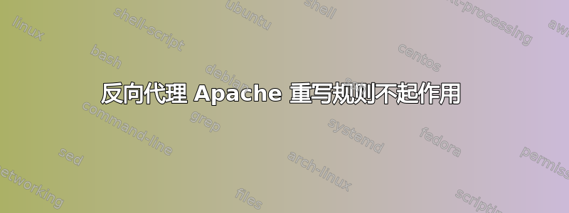 反向代理 Apache 重写规则不起作用