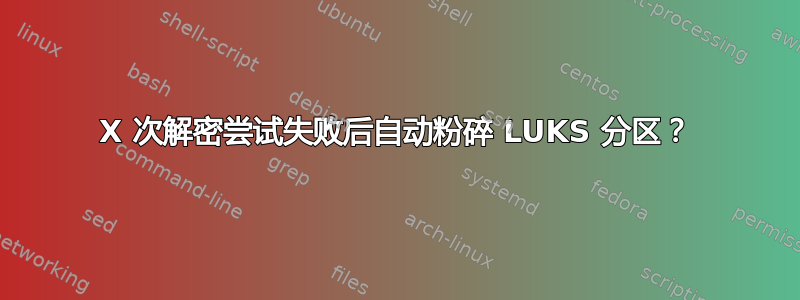 X 次解密尝试失败后自动粉碎 LUKS 分区？