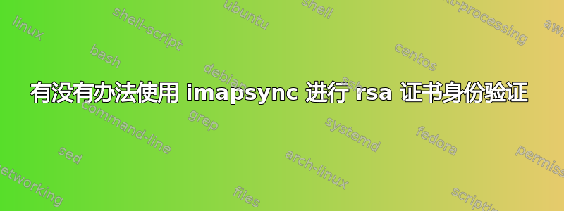 有没有办法使用 imapsync 进行 rsa 证书身份验证