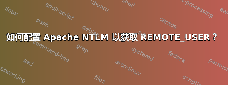 如何配置 Apache NTLM 以获取 REMOTE_USER？