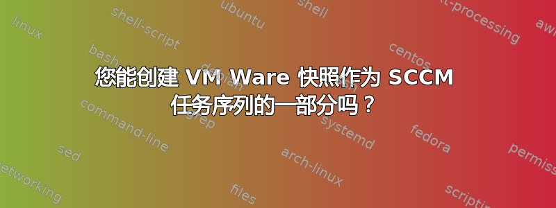 您能创建 VM Ware 快照作为 SCCM 任务序列的一部分吗？