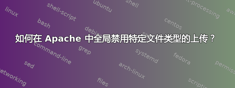 如何在 Apache 中全局禁用特定文件类型的上传？