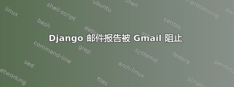 Django 邮件报告被 Gmail 阻止