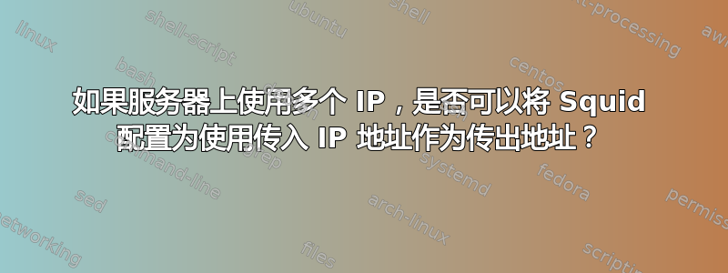 如果服务器上使用多个 IP，是否可以将 Squid 配置为使用传入 IP 地址作为传出地址？