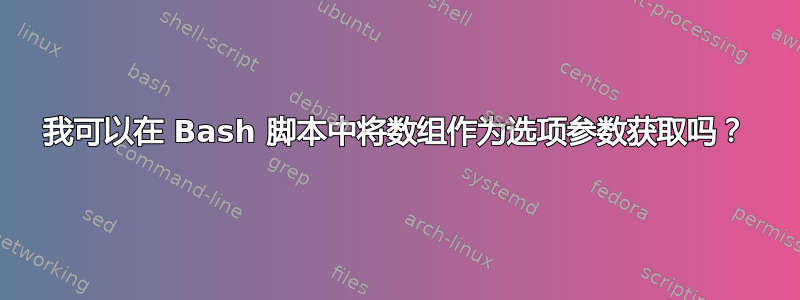 我可以在 Bash 脚本中将数组作为选项参数获取吗？