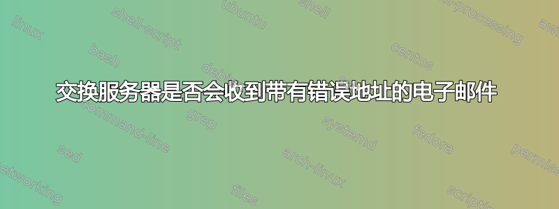 交换服务器是否会收到带有错误地址的电子邮件