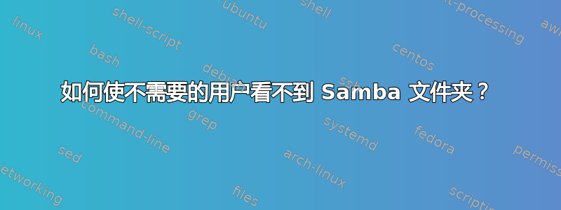 如何使不需要的用户看不到 Samba 文件夹？