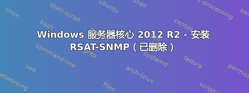 Windows 服务器核心 2012 R2 - 安装 RSAT-SNMP（已删除）