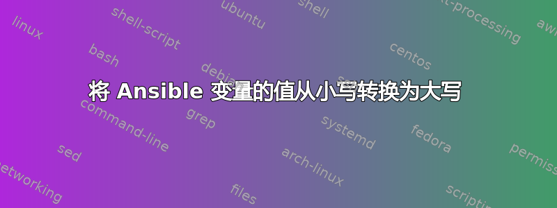 将 Ansible 变量的值从小写转换为大写